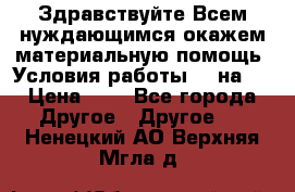 Здравствуйте.Всем нуждающимся окажем материальную помощь. Условия работы 50 на 5 › Цена ­ 1 - Все города Другое » Другое   . Ненецкий АО,Верхняя Мгла д.